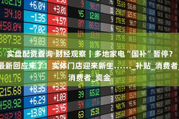 实盘配资查询 财经观察｜多地家电“国补”暂停？官方最新回应来了！实体门店迎来新生……_补贴_消费者_资金