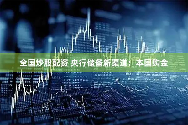 全国炒股配资 央行储备新渠道：本国购金